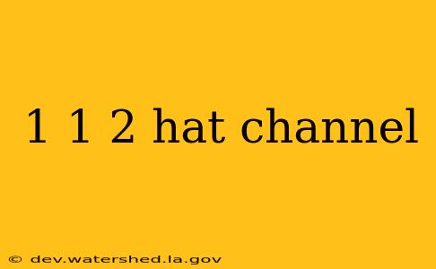1 1 2 hat channel