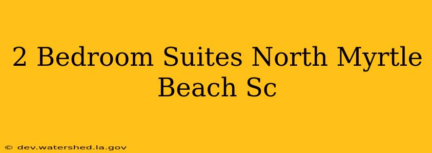 2 bedroom suites north myrtle beach sc