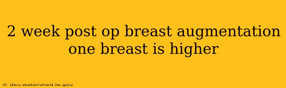 2 week post op breast augmentation one breast is higher