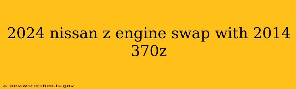 2024 nissan z engine swap with 2014 370z