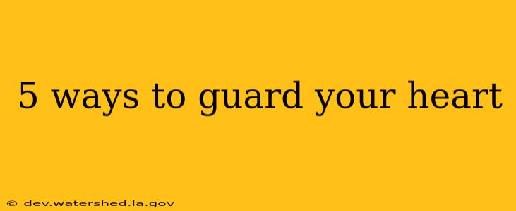 5 ways to guard your heart