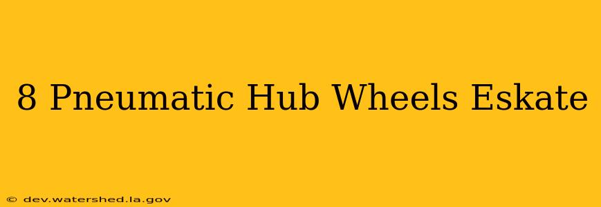 8 pneumatic hub wheels eskate