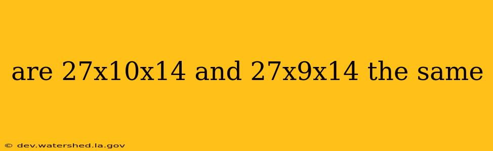 are 27x10x14 and 27x9x14 the same