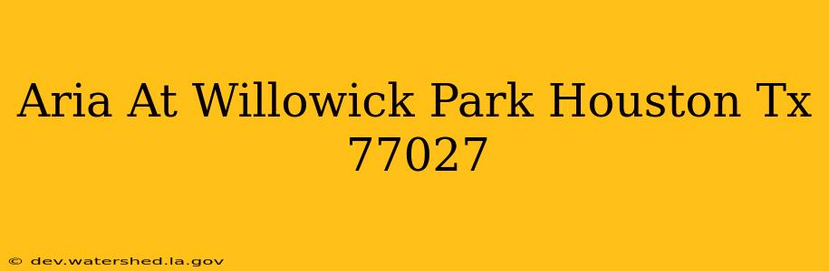 aria at willowick park houston tx 77027