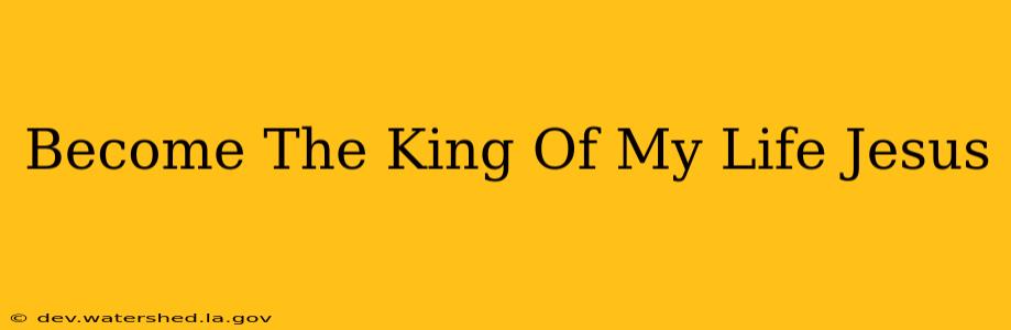 become the king of my life jesus