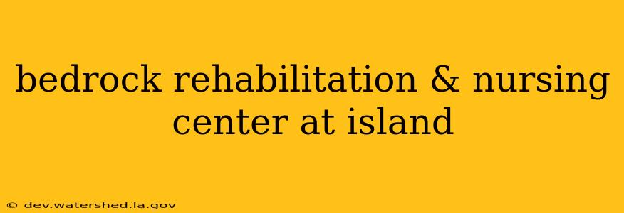 bedrock rehabilitation & nursing center at island