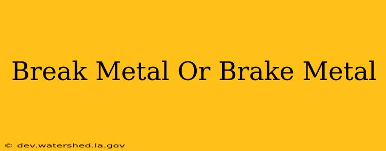 break metal or brake metal