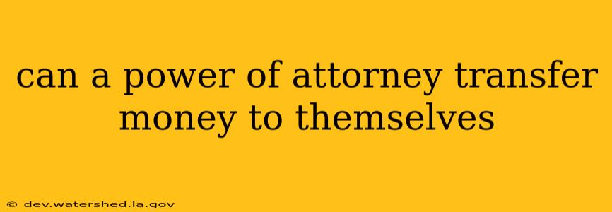 can a power of attorney transfer money to themselves