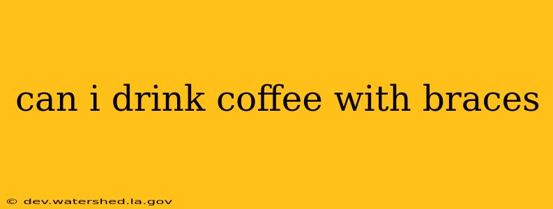 can i drink coffee with braces