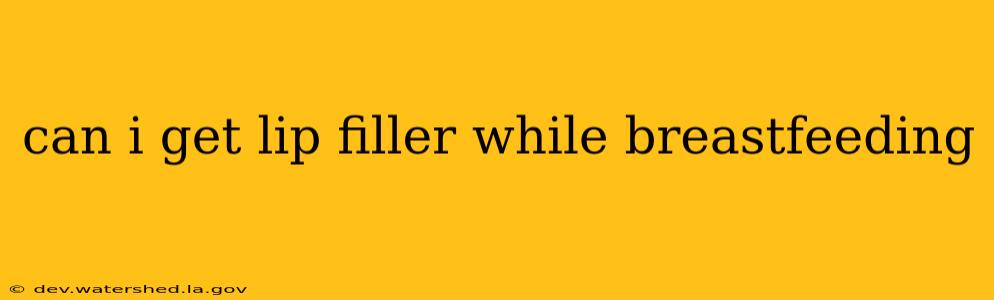 can i get lip filler while breastfeeding