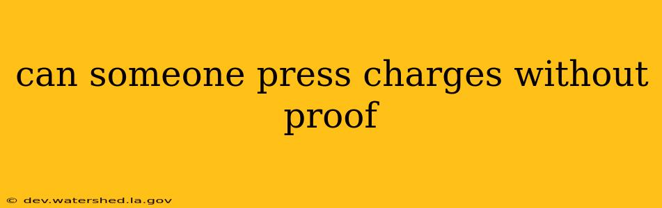 can someone press charges without proof