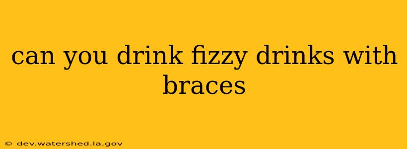 can you drink fizzy drinks with braces