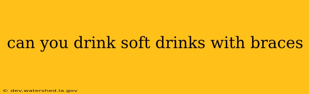 can you drink soft drinks with braces