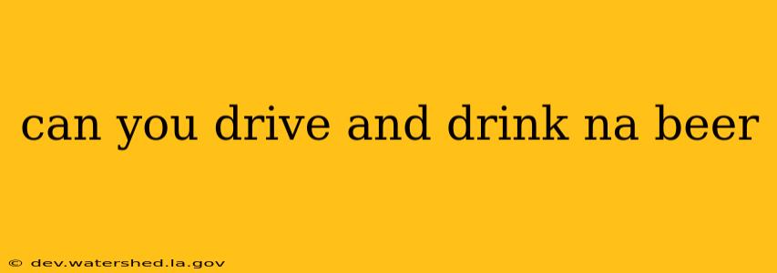 can you drive and drink na beer