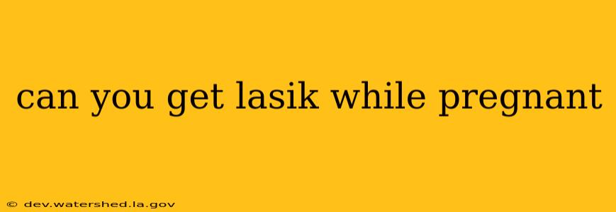 can you get lasik while pregnant