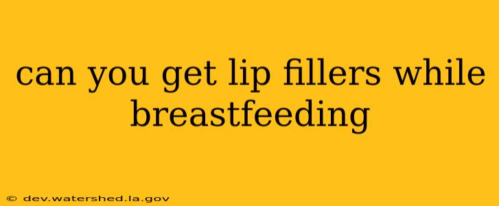 can you get lip fillers while breastfeeding