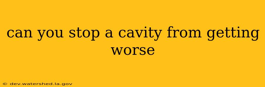 can you stop a cavity from getting worse