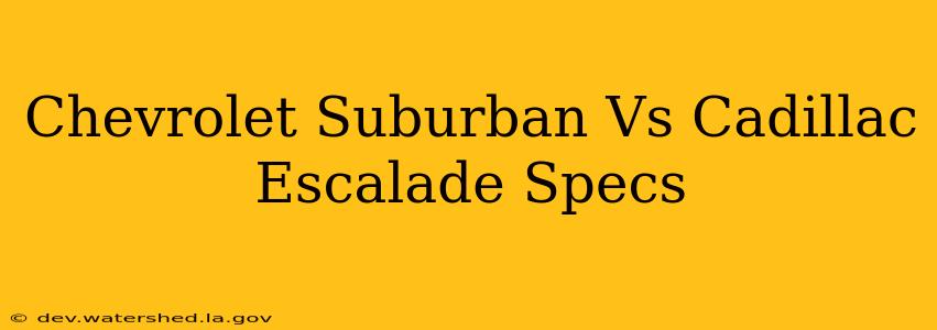 chevrolet suburban vs cadillac escalade specs