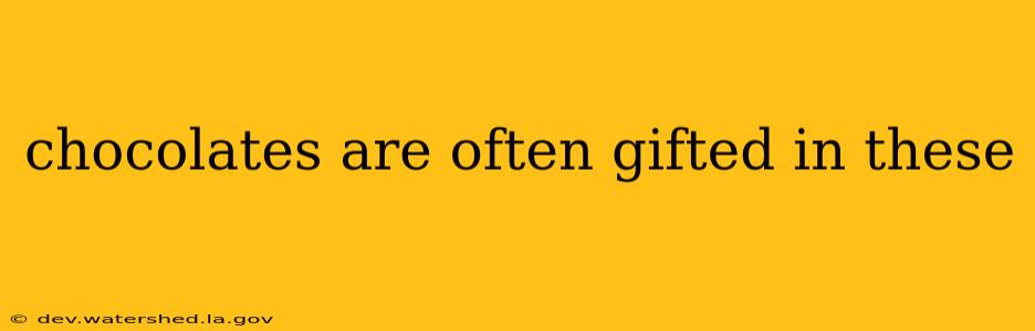 chocolates are often gifted in these
