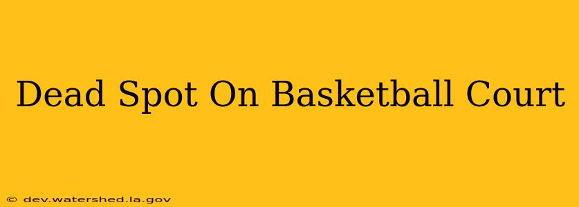 dead spot on basketball court