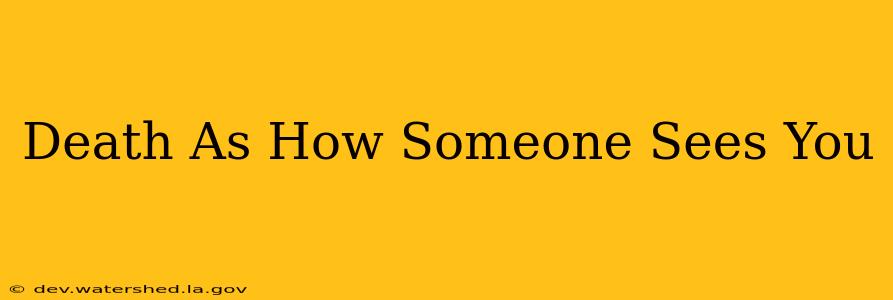 death as how someone sees you