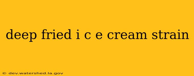 deep fried i c e cream strain