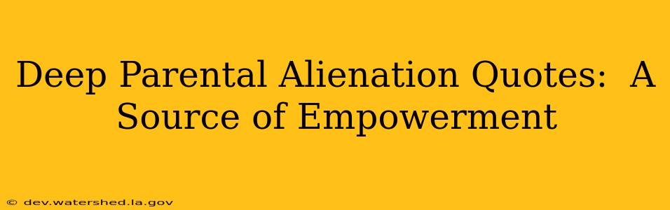 Deep Parental Alienation Quotes:  A Source of Empowerment