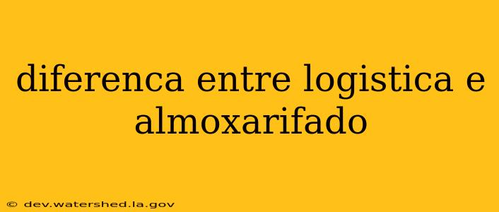 diferenca entre logistica e almoxarifado