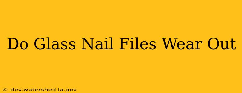 do glass nail files wear out
