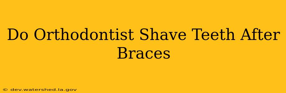 do orthodontist shave teeth after braces