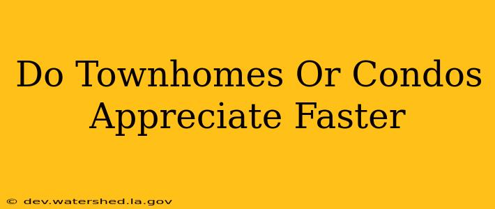 do townhomes or condos appreciate faster