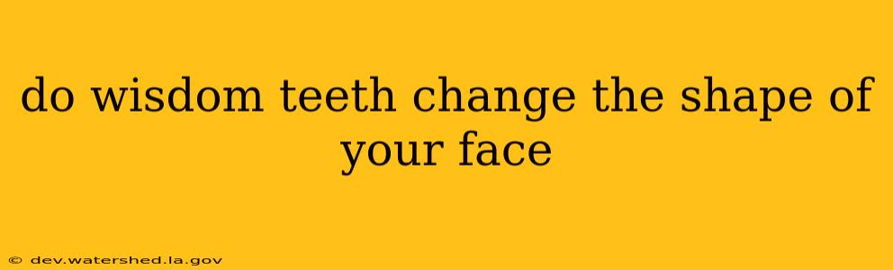 do wisdom teeth change the shape of your face