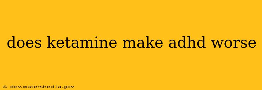 does ketamine make adhd worse