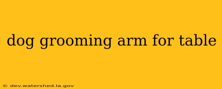 dog grooming arm for table