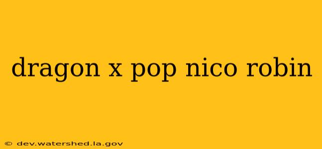 dragon x pop nico robin