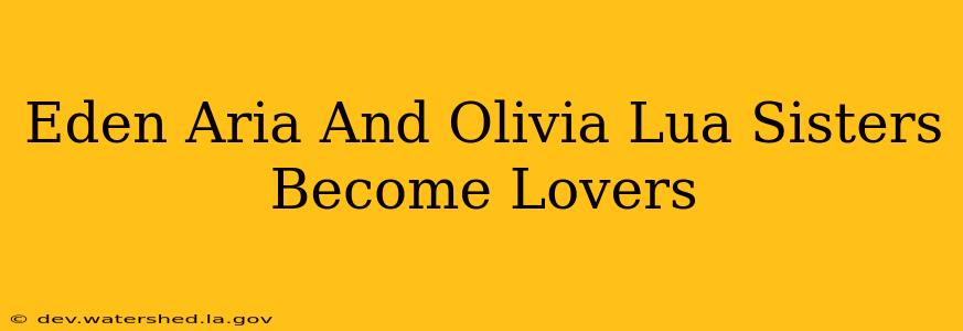 eden aria and olivia lua sisters become lovers eden aria and olivia lua sisters become lovers