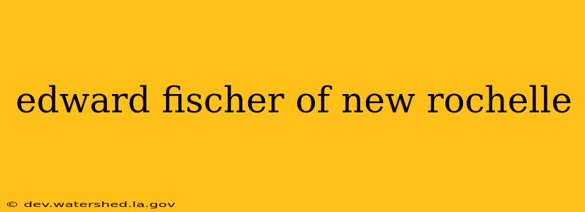 edward fischer of new rochelle