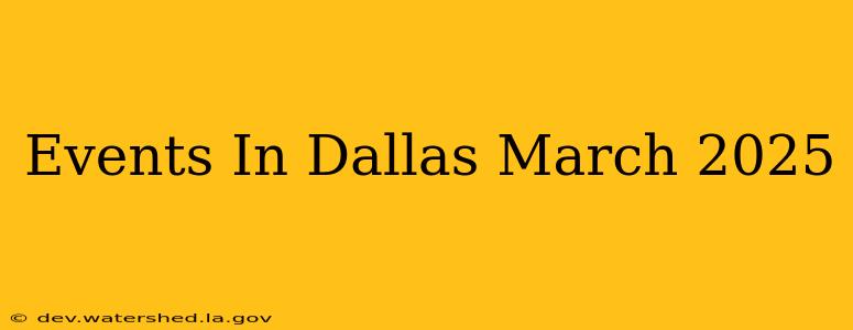 events in dallas march 2025