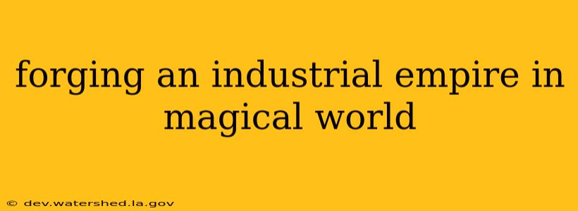 forging an industrial empire in magical world