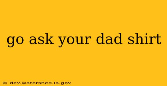 go ask your dad shirt
