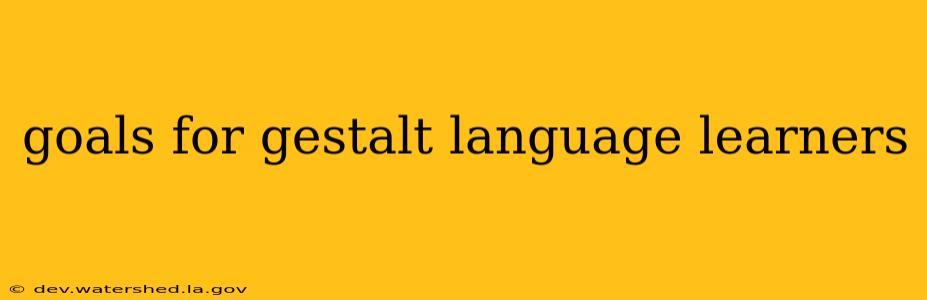 goals for gestalt language learners