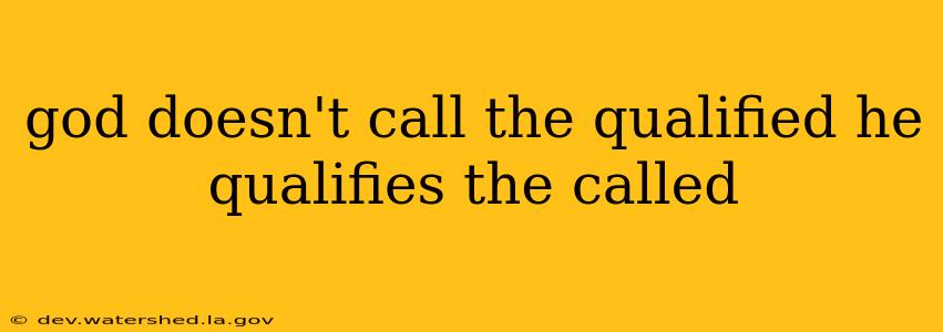 god doesn't call the qualified he qualifies the called