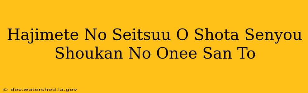 hajimete no seitsuu o shota senyou shoukan no onee-san to hajimete no seitsuu o shota senyou shoukan no onee-san to