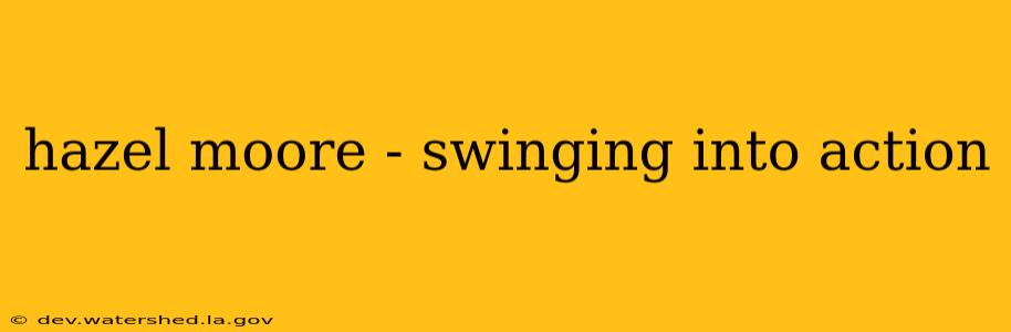 hazel moore - swinging into action