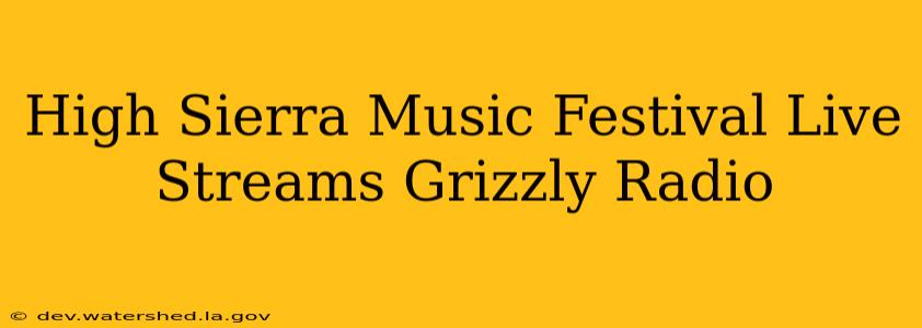 high sierra music festival live streams grizzly radio