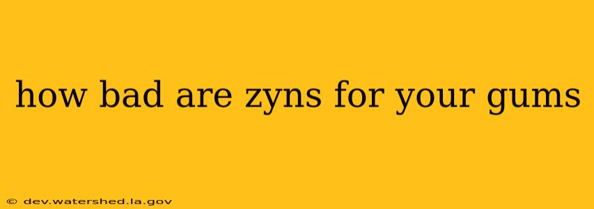 how bad are zyns for your gums