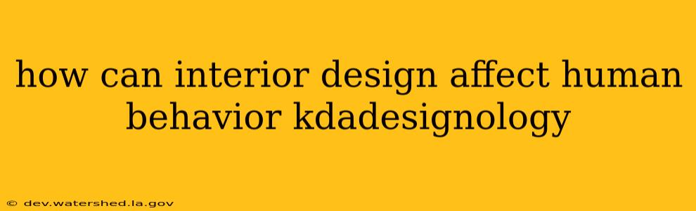 how can interior design affect human behavior kdadesignology