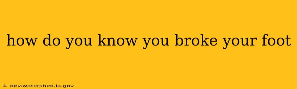 how do you know you broke your foot