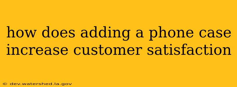 how does adding a phone case increase customer satisfaction