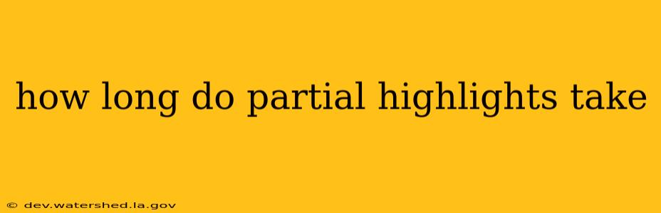how long do partial highlights take